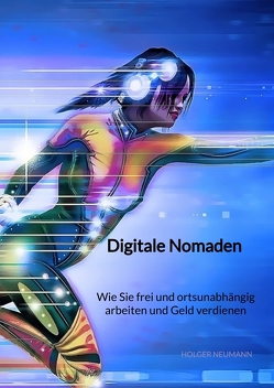 Digitale Nomaden – Wie Sie frei und ortsunabhängig arbeiten und Geld verdienen von Neumann,  Holger