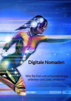 Digitale Nomaden – Wie Sie frei und ortsunabhängig arbeiten und Geld verdienen von Neumann,  Holger