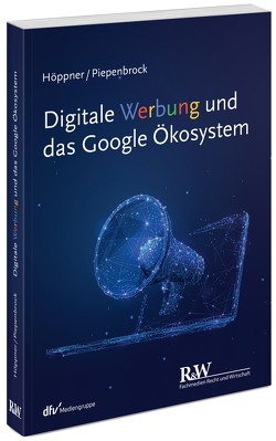 Digitale Werbung und das Google Ökosystem von Höppner,  Thomas, Piepenbrock,  Tom