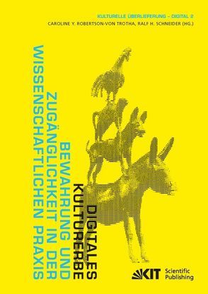 Digitales Kulturerbe : Bewahrung und Zugänglichkeit in der wissenschaftlichen Praxis von Robertson-von Trotha,  Caroline Y. [Hrsg.], Schneider,  Ralf H.[Hrsg.]