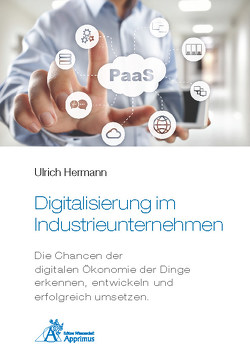 Digitalisierung im Industrieunternehmen – Die Chancen der digitalen Ökonomie der Dinge erkennen, entwickelnund erfolgreich umsetzen. von Hermann,  Ulrich