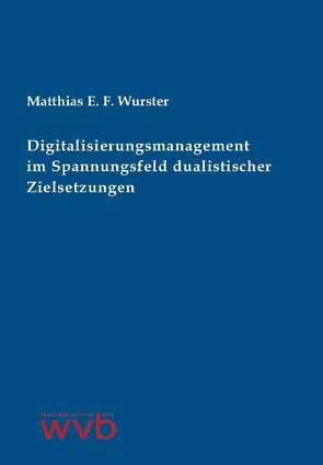 Digitalisierungsmanagement im Spannungsfeld dualistischer Zielsetzungen von Wurster,  Matthias E. F.