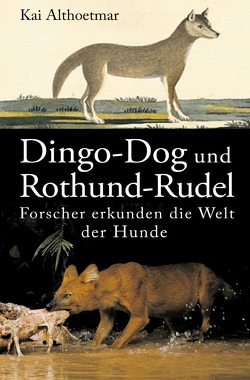 Dingo-Dog und Rothund-Rudel. Forscher erkunden die Welt der Hunde von Althoetmar,  Kai