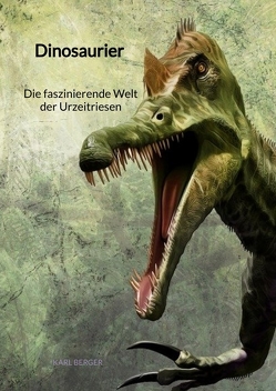 Dinosaurier – Die faszinierende Welt der Urzeitriesen von Berger,  Karl