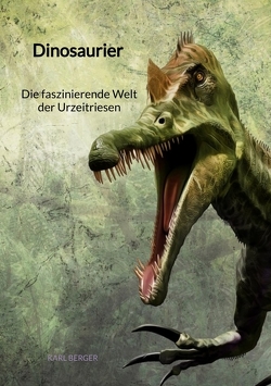 Dinosaurier – Die faszinierende Welt der Urzeitriesen von Berger,  Karl