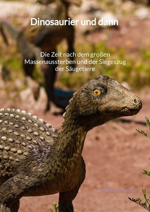 Dinosaurier und dann – Die Zeit nach dem großen Massenaussterben und der Siegeszug der Säugetiere von Strauß,  Marleen