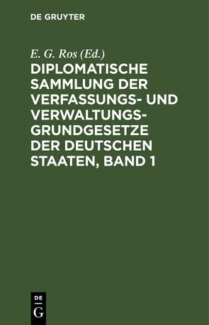 Diplomatische Sammlung der Verfassungs- und Verwaltungsgrundgesetze der deutschen Staaten, Band 1 von Ros,  E. G.