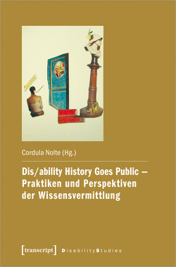 Dis/ability History Goes Public – Praktiken und Perspektiven der Wissensvermittlung von Nolte,  Cordula