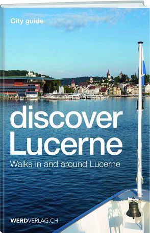 Discover Lucerne von Bossart,  Pirmin, Nager,  Nique, Rosenkranz,  Paul, Stadelmann,  Jürg, Steinmann,  Mathias