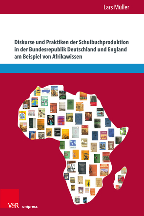 Diskurse und Praktiken der Schulbuchproduktion in der Bundesrepublik Deutschland und England am Beispiel von Afrikawissen von Müller,  Lars