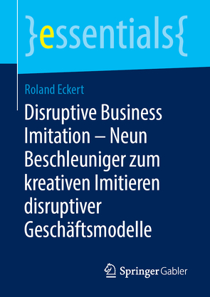 Disruptive Business Imitation – Neun Beschleuniger zum kreativen Imitieren disruptiver Geschäftsmodelle von Eckert,  Roland