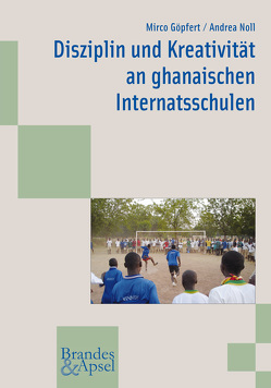 Disziplin und Kreativität an ghanaischen Internatsschulen von Göpfert,  Mirco, Noll,  Andrea