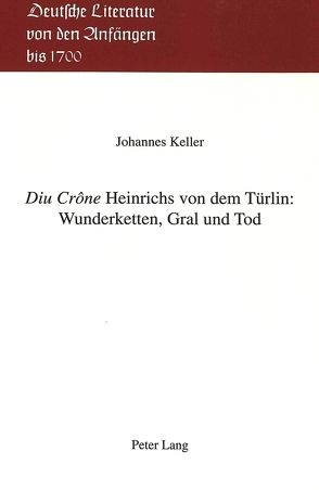 «Diu Crône» Heinrichs von dem Türlin: Wunderketten, Gral und Tod von Keller,  Johannes