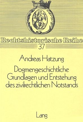 Dogmengeschichtliche Grundlagen und Entstehung des zivilrechtlichen Notstands von Hatzung,  Andreas