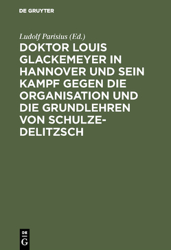 Doktor Louis Glackemeyer in Hannover und sein Kampf gegen die Organisation und die Grundlehren von Schulze-Delitzsch von Parisius,  Ludolf