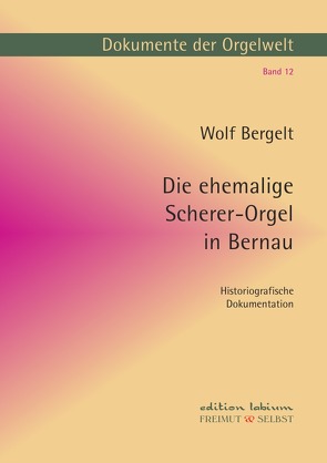 Dokumente der Orgelwelt / Die ehemalige Scherer-Orgel in Bernau von Bergelt,  Wolf