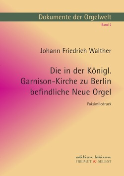 Dokumente der Orgelwelt / Die in der Königl. Garnison-Kirche zu Berlin befindliche Neue Orgel von Bergelt,  Wolf