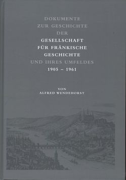 Dokumente zur Geschichte der Gesellschaft für fränkische Geschichte und ihres Umfeldes von Wendehorst,  Alfred