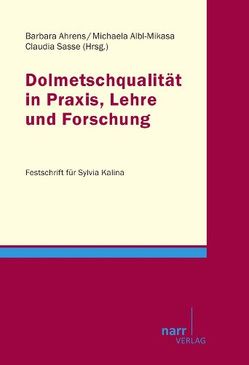 Dolmetscherqualität in Praxis, Lehre und Forschung von Ahrens,  Barbara, Albl-Mikasa,  Michaela, Sasse,  Claudia