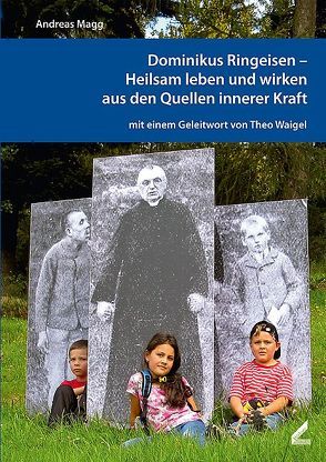 Dominikus Ringeisen – Heilsam leben und wirken aus den Quellen innerer Kraft von Magg,  Andreas, Waigel,  Theo