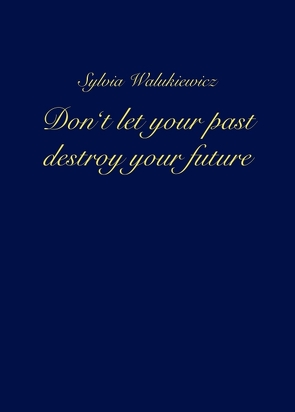 Don’t let your past destroy your future von Walukiewicz,  Sylvia