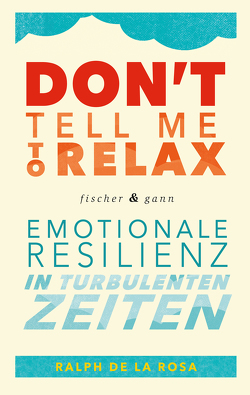 Don’t tell me to relax – Emotionale Resilienz in turbulenten Zeiten von De La Rosa,  Ralph, Seele-Nyima,  Claudia