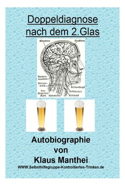 Doppeldiagnose nach dem 2. Glas Autobiographie von Klaus Manthei www.selbsthilfegruppe-kontrolliertes-trinken.de von Manthei,  Klaus