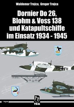 Dornier Do 26, Blohm & Voss 138 und Katapultschiffe im Einsatz 1934 – 1945 von Trojca,  Gregor, Trojca,  Waldemar
