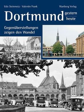Dortmund – gestern und heute. Gegenüberstellungen zeigen den Wandel von Frank,  Valentin, Schütz,  Stefan, Steinmetz,  Udo