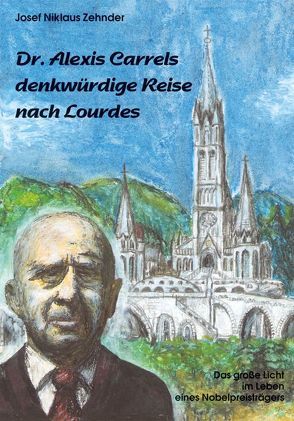 Dr. Alexis Carrels denkwürdige Reise nach Lourdes von Zehnder,  Josef N