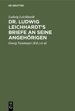 Dr. Ludwig Leichhardt’s Briefe an seine Angehörigen von Geographische Gesellschaft Hamburg, Leichhardt,  Ludwig, Leichhardt,  Otto, Neumayer,  Georg