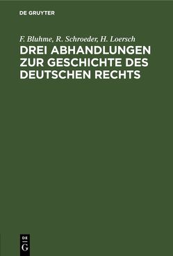 Drei Abhandlungen zur Geschichte des Deutschen Rechts von Bluhme,  F., Loersch,  H., Schröder,  R.