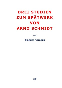 Drei Studien zum Spätwerk von Arno Schmidt von Flemming,  Günther