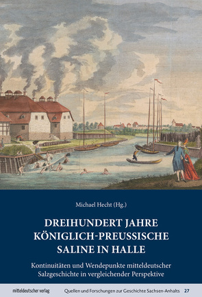 Dreihundert Jahre königlich-preußische Saline in Halle von Hecht,  Michael