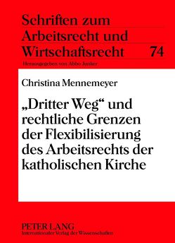 «Dritter Weg» und rechtliche Grenzen der Flexibilisierung des Arbeitsrechts der katholischen Kirche von Mennemeyer,  Christina