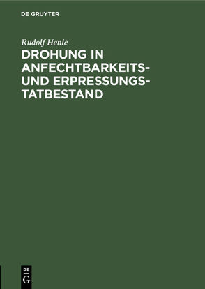 Drohung in Anfechtbarkeits- und Erpressungstatbestand von Henle,  Rudolf