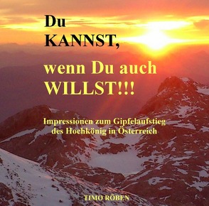 Du KANNST, wenn Du auch WILLST!!! Impressionen zum Gipfelaufstieg des Hochkönig in Österreich von Röben,  Timo