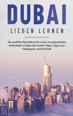 Dubai lieben lernen: Der perfekte Reiseführer für einen unvergesslichen Aufenthalt in Dubai inkl. Insider-Tipps, Tipps zum Geldsparen und Packliste von Sonnenberg,  Lena