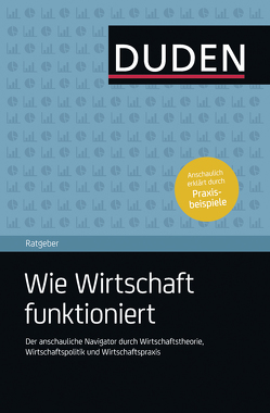 Duden Ratgeber – Wie Wirtschaft funktioniert von Dornau,  Robert, Heinemann,  Dr. Friedrich, Storböck,  Dr. Claudia, Szczesny,  Andrea