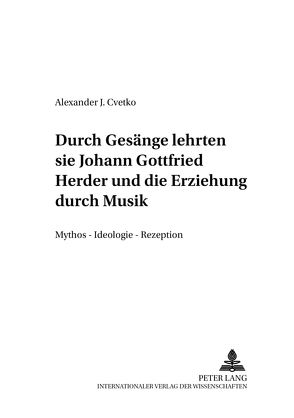 «…durch Gesänge lehrten sie…-» Johann Gottfried Herder und die Erziehung durch Musik von Cvetko,  Alexander J.