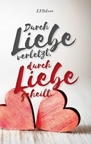 Durch Liebe verletzt, durch Liebe geheilt von Schurr,  J.J.