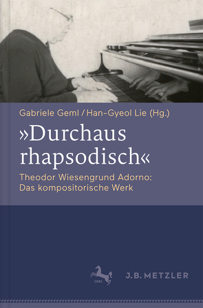 „Durchaus rhapsodisch“. Theodor Wiesengrund Adorno: Das kompositorische Werk von Geml,  Gabriele, Lie,  Han-Gyeol