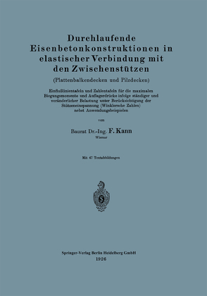 Durchlaufende Eisenbetonkonstruktionen in elastischer Verbindung mit den Zwischenstützen (Plattenbalkendecken und Pilzdecken). Einflußlinientafeln und Zahlentafeln für die maximalen Biegungsmomente und Auflagerdrücke infolge ständiger und veränderlicher B von Kann,  Felix