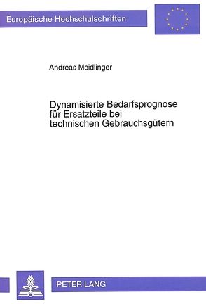 Dynamisierte Bedarfsprognose für Ersatzteile bei technischen Gebrauchsgütern von Meidlinger,  Andreas