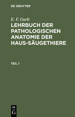 E. F. Gurlt: Lehrbuch der pathologischen Anatomie der Haus-Säugethiere / E. F. Gurlt: Lehrbuch der pathologischen Anatomie der Haus-Säugethiere. Teil 1 von Gurlt,  E. F.