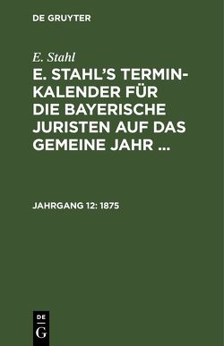 E. Stahl: E. Stahl’s Termin-Kalender für die bayerische Juristen auf das gemeine Jahr … / 1875 von Stahl,  E.