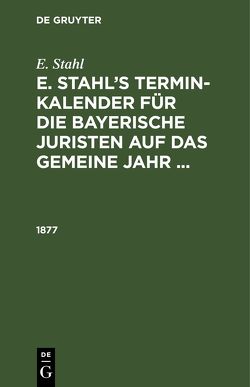 E. Stahl: E. Stahl’s Termin-Kalender für die bayerische Juristen auf das gemeine Jahr … / 1877 von Stahl,  E.