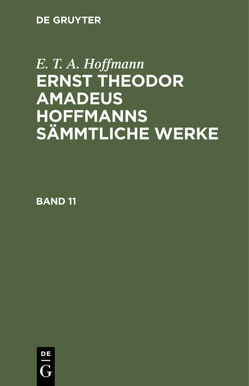 E. T. A. Hoffmann: Ernst Theodor Amadeus Hoffmanns sämmtliche Werke / E. T. A. Hoffmann: Ernst Theodor Amadeus Hoffmanns sämmtliche Werke. Band 11 von Hoffmann,  E T A