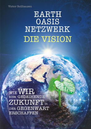 EARTH OASIS NETZWERK DIE VISION von Victor,  Rollhausen