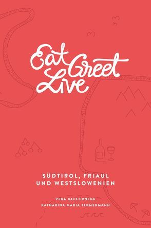 Eat Greet Live: Südtirol, Friaul und Westslowenien von Bachernegg,  Vera, Kohl,  Thomas, Mondl,  Florian, Zimmermann,  Katharina Maria